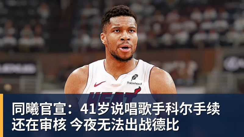 同曦官宣：41岁说唱歌手科尔手续还在审核 今夜无法出战德比