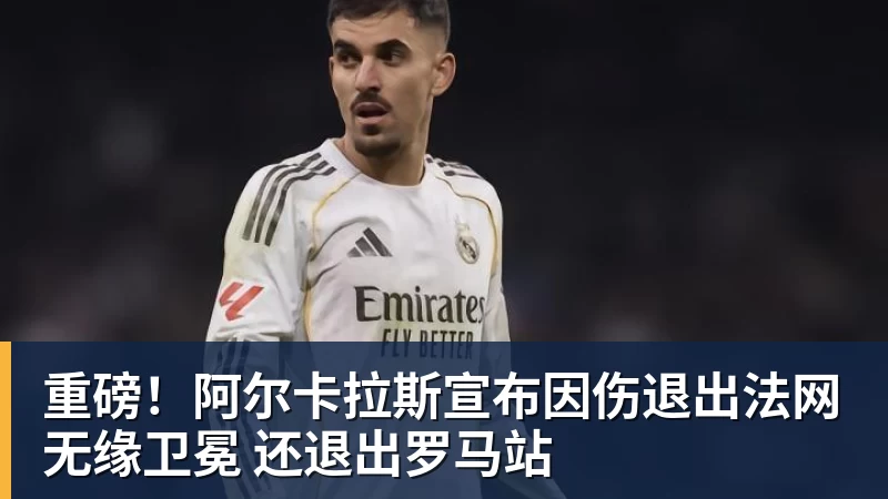 重磅！阿尔卡拉斯宣布因伤退出法网无缘卫冕 还退出罗马站